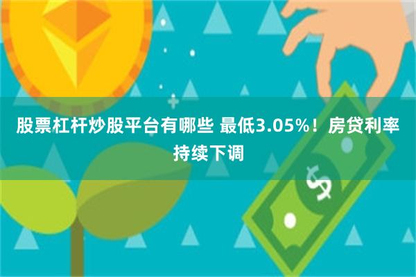 股票杠杆炒股平台有哪些 最低3.05%！房贷利率持续下调