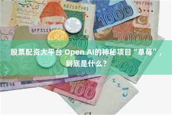 股票配资大平台 Open AI的神秘项目“草莓”，到底是什么？