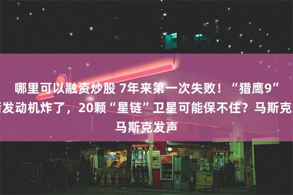 哪里可以融资炒股 7年来第一次失败！“猎鹰9”火箭发动机炸了，20颗“星链”卫星可能保不住？马斯克发声