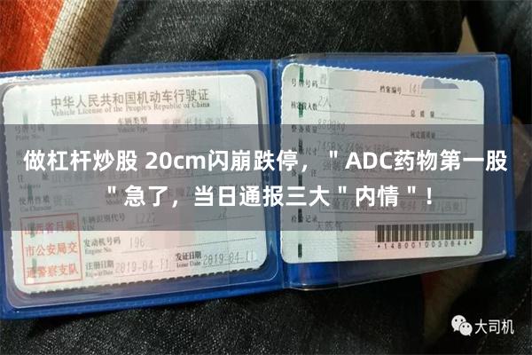 做杠杆炒股 20cm闪崩跌停，＂ADC药物第一股＂急了，当日通报三大＂内情＂！