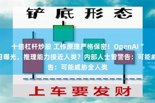 十倍杠杆炒股 工作原理严格保密！OpenAI“草莓”项目曝光，推理能力接近人类？内部人士曾警告：可能威胁全人类