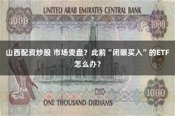 山西配资炒股 市场变盘？此前“闭眼买入”的ETF怎么办？