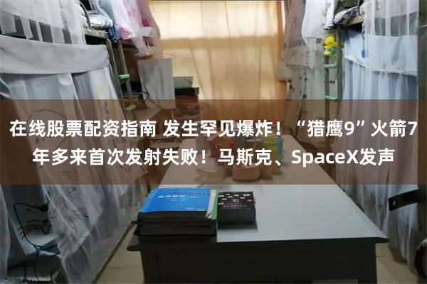 在线股票配资指南 发生罕见爆炸！“猎鹰9”火箭7年多来首次发射失败！马斯克、SpaceX发声