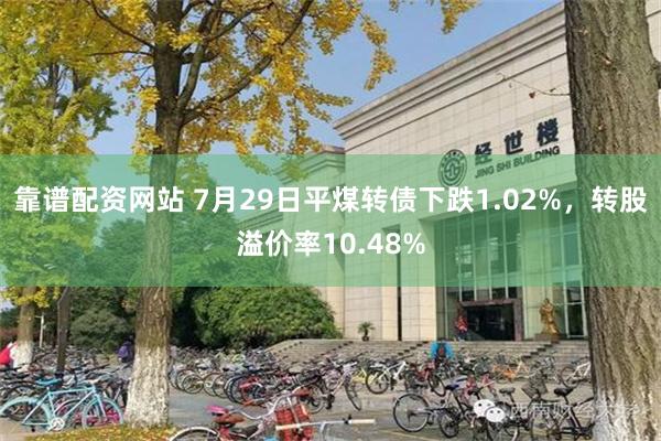 靠谱配资网站 7月29日平煤转债下跌1.02%，转股溢价率10.48%