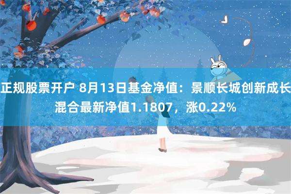 正规股票开户 8月13日基金净值：景顺长城创新成长混合最新净值1.1807，涨0.22%