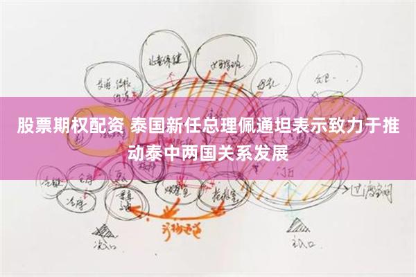 股票期权配资 泰国新任总理佩通坦表示致力于推动泰中两国关系发展