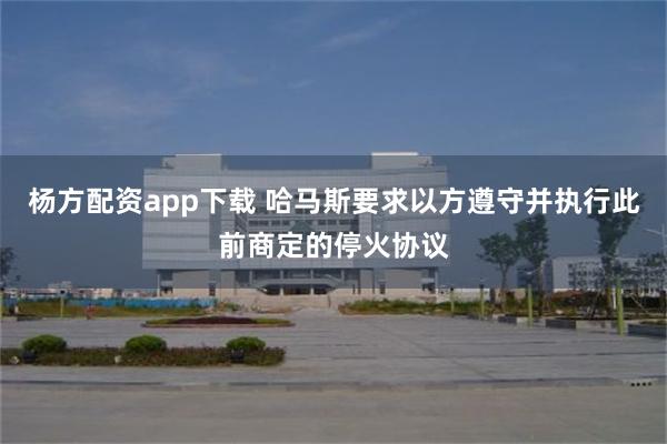 杨方配资app下载 哈马斯要求以方遵守并执行此前商定的停火协议