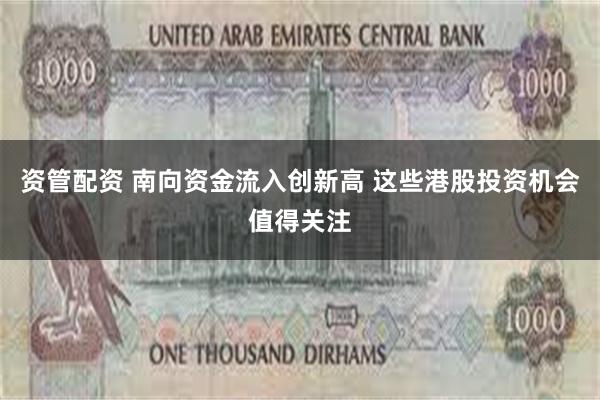 资管配资 南向资金流入创新高 这些港股投资机会值得关注