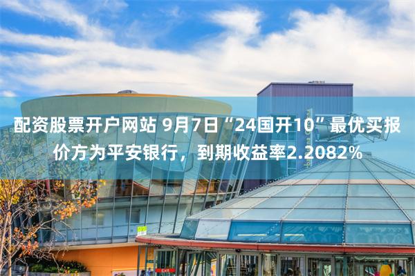 配资股票开户网站 9月7日“24国开10”最优买报价方为平安银行，到期收益率2.2082%