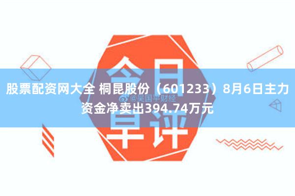 股票配资网大全 桐昆股份（601233）8月6日主力资金净卖出394.74万元