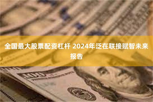 全国最大股票配资杠杆 2024年泛在联接赋智未来报告