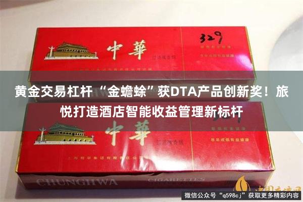 黄金交易杠杆 “金蟾蜍”获DTA产品创新奖！旅悦打造酒店智能收益管理新标杆