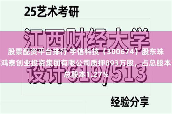 股票配资平台排行 宇信科技（300674）股东珠海宇琴鸿泰创业投资集团有限公司质押893万股，占总股本1.27%