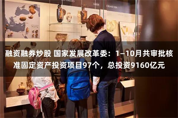 融资融券炒股 国家发展改革委：1—10月共审批核准固定资产投资项目97个，总投资9160亿元