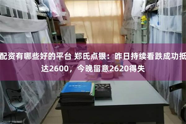 配资有哪些好的平台 郑氏点银：昨日持续看跌成功抵达2600，今晚留意2620得失