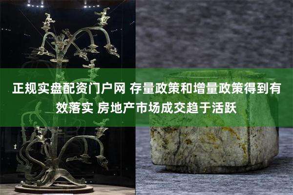 正规实盘配资门户网 存量政策和增量政策得到有效落实 房地产市场成交趋于活跃