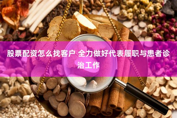 股票配资怎么找客户 全力做好代表履职与患者诊治工作