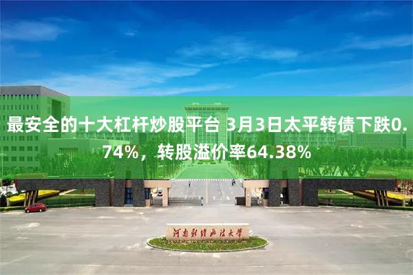 最安全的十大杠杆炒股平台 3月3日太平转债下跌0.74%，转股溢价率64.38%